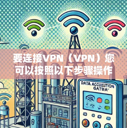 要连接VPN(VPN)您可以按照以下步骤操作 要连接VPN(VPN)您可以按照以下步骤操作