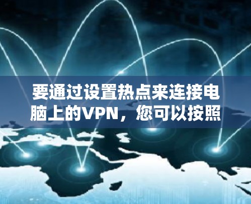 要通过设置热点来连接电脑上的VPN,您可以按照以下步骤操作 要通过设置热点来连接电脑上的VPN,您可以按照以下步骤操作