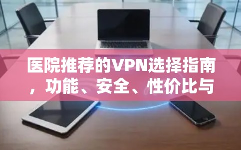 医院推荐的VPN选择指南，功能、安全、性价比与选择标准
