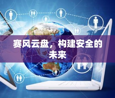 赛风云盘，构建安全的未来