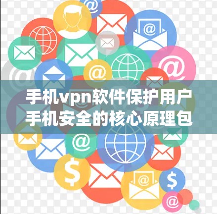 手机vpn软件保护用户手机安全的核心原理包括加密、端到端传输和访问控制等技术。以下是对该问题的分步解答