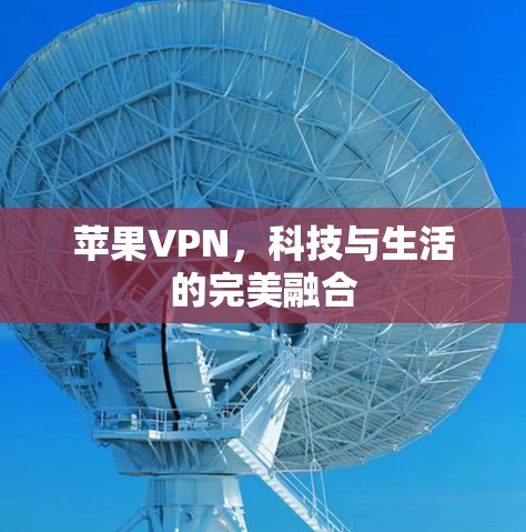 苹果VPN，科技与生活的完美融合