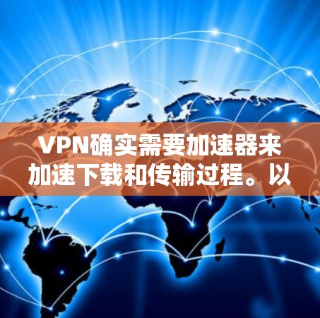 VPN确实需要加速器来加速下载和传输过程。以下是几种常用的VPN加速器及其特点