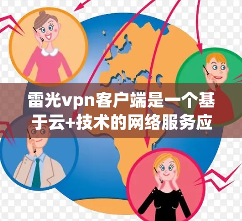 雷光vpn客户端是一个基于云+技术的网络服务应用，提供多种云网络功能，如VPN、云文件存储、云视频、智能设备管理等。以下是关于雷光vpn客户端的详细介绍