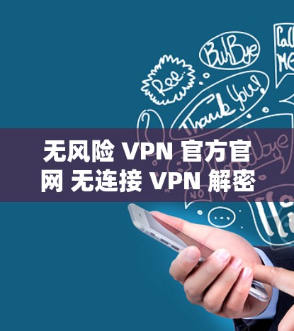 无风险 VPN 官方官网 无连接 VPN 解密工具
