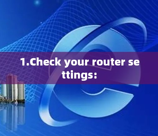 1.Check your router settings: