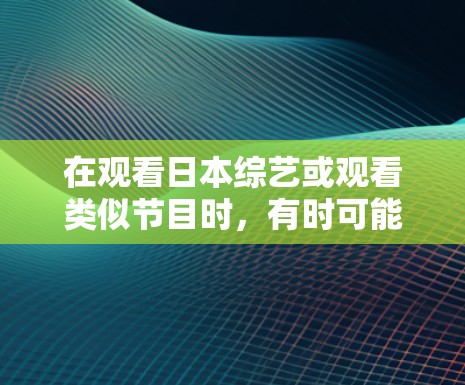 在观看日本综艺或观看类似节目时,有时可能会遇到VPN访问的问题。以下是一些通用的步骤和方法,帮助您顺利完成VPN访问 在观看日本综艺或观看类似节目时,有时可能会遇到VPN访问的问题。以下是一些通用的步骤和方法,帮助您顺利完成VPN访问