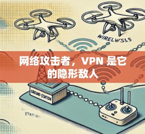 网络攻击者,VPN 是它的隐形敌人 网络攻击者,VPN 是它的隐形敌人