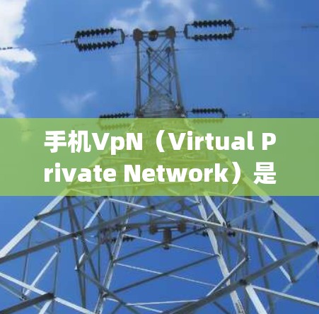 手机VpN（Virtual Private Network）是一种通过互联网实现内部通信的系统，通常用于公司内部。以下是一些步骤，帮助你了解如何在手机上设置VpN