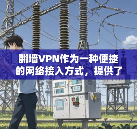 翻墙VPN作为一种便捷的网络接入方式,提供了访问外部网络和内容的可能性。以下是一些主要的翻墙VPN服务及其特点 翻墙VPN作为一种便捷的网络接入方式,提供了访问外部网络和内容的可能性。以下是一些主要的翻墙VPN服务及其特点