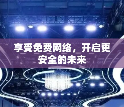 享受免费网络,开启更安全的未来 享受免费网络,开启更安全的未来