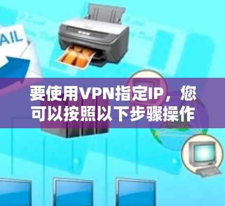 要使用VPN指定IP,您可以按照以下步骤操作 要使用VPN指定IP,您可以按照以下步骤操作