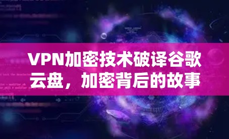 VPN加密技术破译谷歌云盘，加密背后的故事