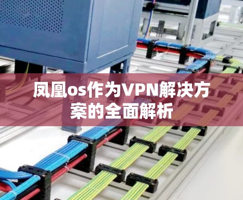 凤凰os作为VPN解决方案的全面解析 凤凰os作为VPN解决方案的全面解析