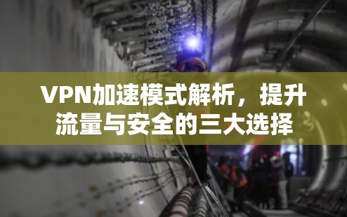 VPN加速模式解析,提升流量与安全的三大选择 VPN加速模式解析,提升流量与安全的三大选择