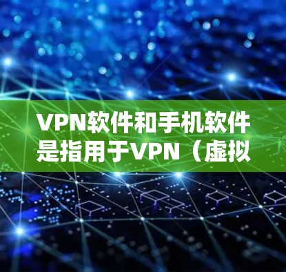 VPN软件和手机软件是指用于VPN（虚拟专机）连接的软件应用。这些软件通常用于在手机或电脑上创建和管理VPN连接。以下是关于VPN软件和手机软件的一些关键信息