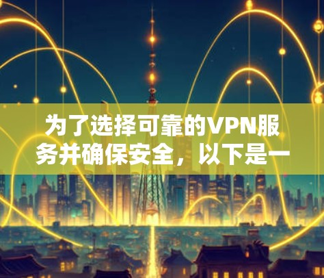 为了选择可靠的VPN服务并确保安全,以下是一个分步指南 为了选择可靠的VPN服务并确保安全,以下是一个分步指南