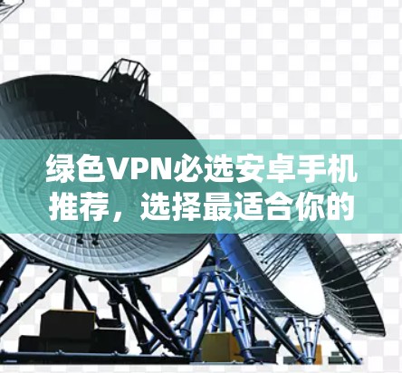 绿色VPN必选安卓手机推荐，选择最适合你的解决方案