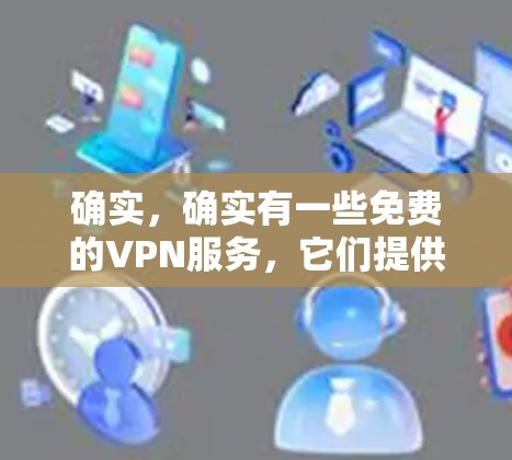 确实,确实有一些免费的VPN服务,它们提供了访问其他网络的VPN功能,允许用户进行视频通话或文件共享,同时保护隐私。以下是这些免费VPN服务的详细信息 确实,确实有一些免费的VPN服务,它们提供了访问其他网络的VPN功能,允许用户进行视频通话或文件共享,同时保护隐私。以下是这些免费VPN服务的详细信息