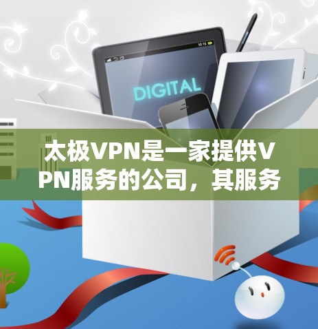 太极VPN是一家提供VPN服务的公司，其服务涵盖多种协议，包括VPN、P2P和VPN等。该公司强调专业性和安全性，并提供多种解决方案以满足不同用户的需求
