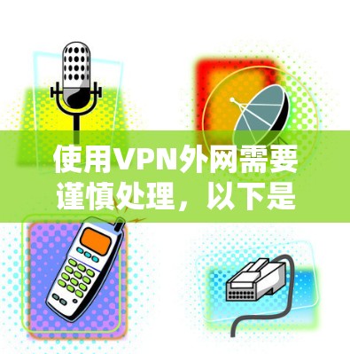 使用VPN外网需要谨慎处理,以下是一步步的指南 使用VPN外网需要谨慎处理,以下是一步步的指南
