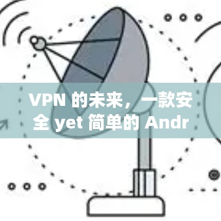 VPN 的未来,一款安全 yet 简单的 Android 架构 VPN 的未来,一款安全 yet 简单的 Android 架构