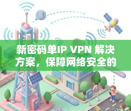 新密码单IP VPN 解决方案，保障网络安全的高效选择
