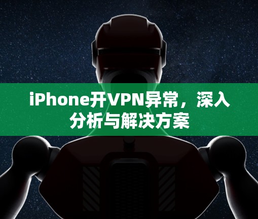 iPhone开VPN异常,深入分析与解决方案 iPhone开VPN异常,深入分析与解决方案
