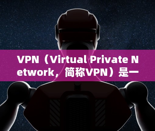 VPN（Virtual Private Network，简称VPN）是一种技术，用于在不直接传输任何敏感信息的情况下，将用户的互联网接入点与用户电脑或手机之间的网络连接。其主要功能包括