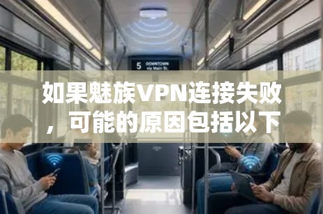 如果魅族VPN连接失败,可能的原因包括以下几种情况 如果魅族VPN连接失败,可能的原因包括以下几种情况