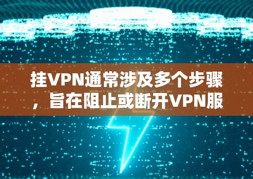 挂VPN通常涉及多个步骤,旨在阻止或断开VPN服务。以下是详细的步骤指南 挂VPN通常涉及多个步骤,旨在阻止或断开VPN服务。以下是详细的步骤指南