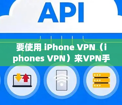 要使用 iPhone VPN（iphones VPN）来VPN手机，您可以按照以下步骤操作