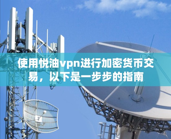 使用悦油vpn进行加密货币交易,以下是一步步的指南 使用悦油vpn进行加密货币交易,以下是一步步的指南