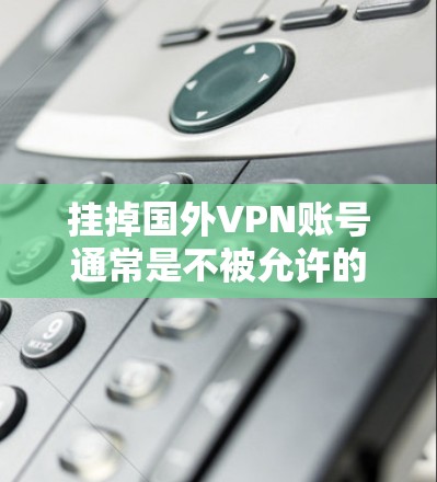 挂掉国外VPN账号通常是不被允许的,因为这些账号通常属于合法的网络服务提供商,而不是非法的VPN服务。如果有人试图挂掉这些账号,可能会涉及法律问题,甚至可能面临法律后果 挂掉国外VPN账号通常是不被允许的,因为这些账号通常属于合法的网络服务提供商,而不是非法的VPN服务。如果有人试图挂掉这些账号,可能会涉及法律问题,甚至可能面临法律后果