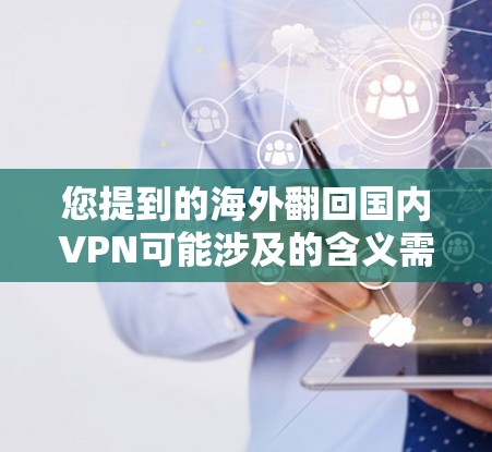 您提到的海外翻回国内VPN可能涉及的含义需要更明确地理解。以下是一些可能的解释和解决方案 您提到的海外翻回国内VPN可能涉及的含义需要更明确地理解。以下是一些可能的解释和解决方案