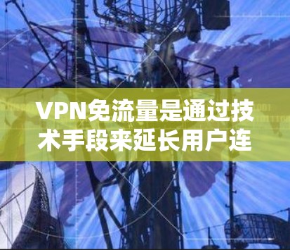VPN免流量是通过技术手段来延长用户连接时间的一种方式,但其背后涉及多方面的挑战,如流量控制、版权问题、安全风险以及网络稳定性。以下是对这一问题的详细分析和建议 VPN免流量是通过技术手段来延长用户连接时间的一种方式,但其背后涉及多方面的挑战,如流量控制、版权问题、安全风险以及网络稳定性。以下是对这一问题的详细分析和建议