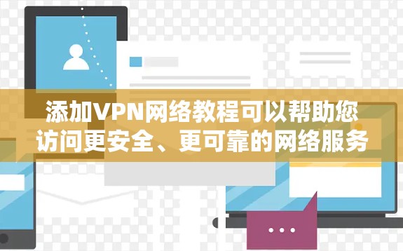 添加VPN网络教程可以帮助您访问更安全、更可靠的网络服务。下面是添加VPN的步骤和注意事项