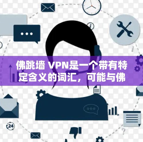佛跳墙 VPN是一个带有特定含义的词汇，可能与佛教文化或特定语境中的用法有关。以下是可能的解释
