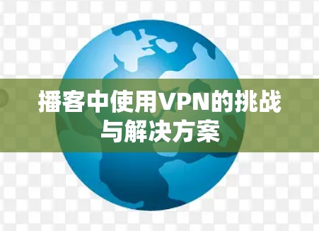 播客中使用VPN的挑战与解决方案 播客中使用VPN的挑战与解决方案