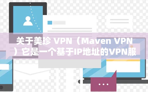 关于美珍 VPN（Maven VPN）它是一个基于IP地址的VPN服务，旨在为用户提供安全、可靠的VPN体验。以下是关于美珍 VPN 的一些基本信息