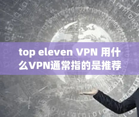 top eleven VPN 用什么VPN通常指的是推荐一些 popular VPN 系统或平台。VPN 是一种用于保护个人或机构数据的安全网络,常见于移动应用、网页和远程文件传输等场景 top eleven VPN 用什么VPN通常指的是推荐一些 popular VPN 系统或平台。VPN 是一种用于保护个人或机构数据的安全网络,常见于移动应用、网页和远程文件传输等场景