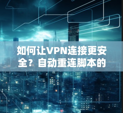 如何让VPN连接更安全?自动重连脚本的详细解析 如何让VPN连接更安全?自动重连脚本的详细解析