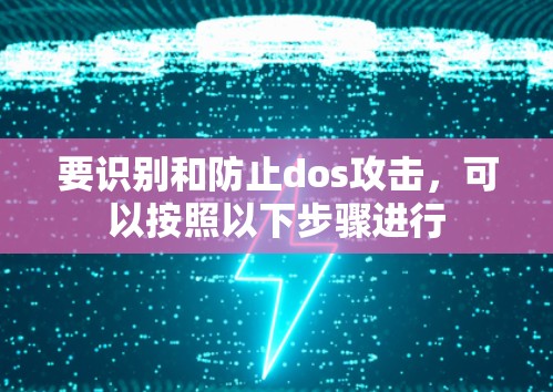 要识别和防止dos攻击,可以按照以下步骤进行 要识别和防止dos攻击,可以按照以下步骤进行