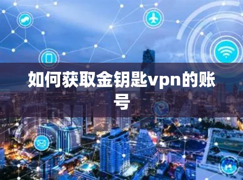 如何获取金钥匙vpn的账号 如何获取金钥匙vpn的账号