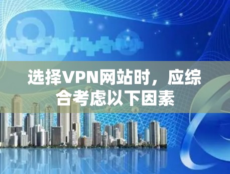 选择VPN网站时,应综合考虑以下因素 选择VPN网站时,应综合考虑以下因素