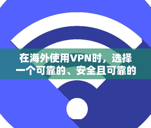 在海外使用VPN时，选择一个可靠的、安全且可靠的安全环境非常重要。以下是一些在海外使用VPN的推荐平台，以及它们的优势
