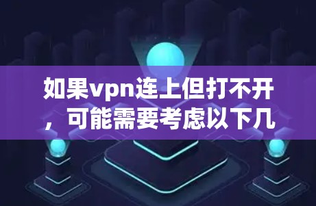 如果vpn连上但打不开,可能需要考虑以下几个方面 如果vpn连上但打不开,可能需要考虑以下几个方面