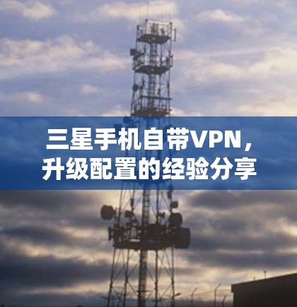 三星手机自带VPN，升级配置的经验分享