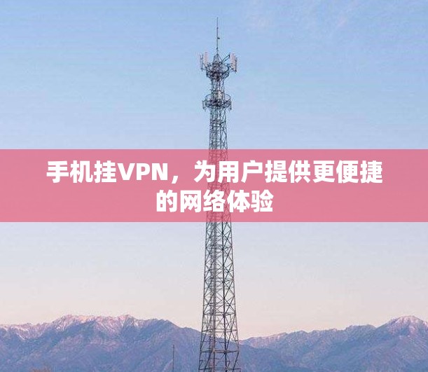 手机挂VPN,为用户提供更便捷的网络体验 手机挂VPN,为用户提供更便捷的网络体验