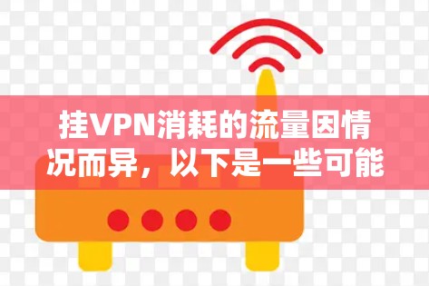挂VPN消耗的流量因情况而异,以下是一些可能的情况和影响 挂VPN消耗的流量因情况而异,以下是一些可能的情况和影响